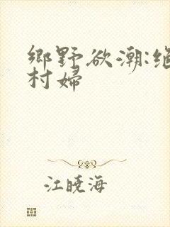 乡野欲潮:绝色村妇
