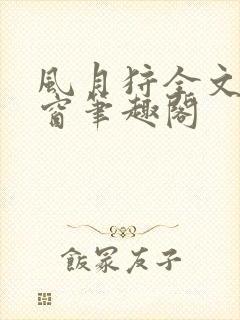 风月狩全文无弹窗笔趣阁