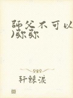 师父不可以(限)弥弥