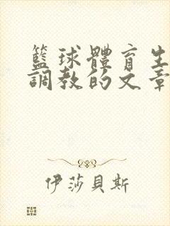 篮球体育生激荡调教的文章