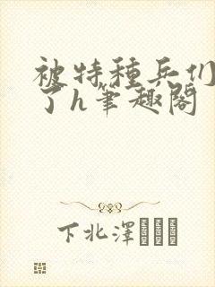被特种兵们肉晕了h笔趣阁封面
