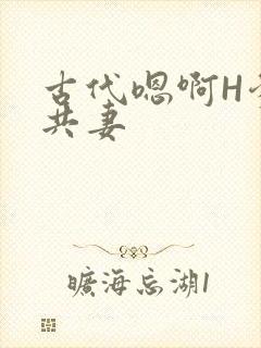 古代嗯啊H爹爹共妻