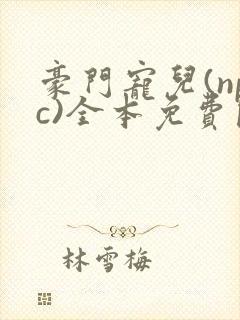 豪门宠儿(npc)全本免费阅读