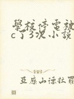 学校停电被同桌c了3次小说
