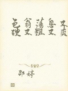 色翁荡息又大又硬又粗又爽小莹