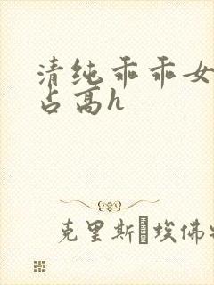 清纯乖乖女被强占高h