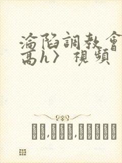 沦陷调教会所〈高h〉视频封面