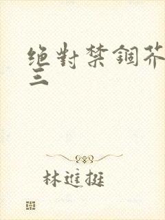 绝对禁锢芥末三三