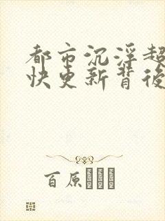 都市沉浮超前超快更新背后原因