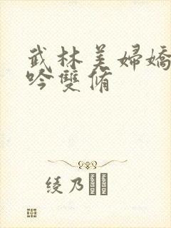 武林美妇娇呻浪吟双修