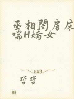 丞相闺房床榻粗喘H娇女