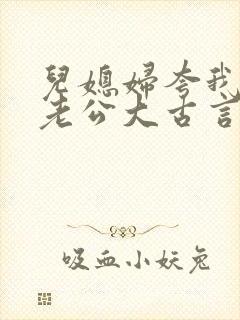 儿媳妇夸我比她老公大古言