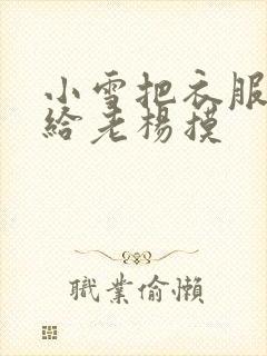 小雪把衣服解开给老杨摸