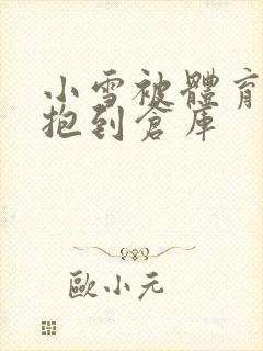 小雪被体育老师抱到仓库