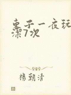 东子一夜玩弄白洁7次