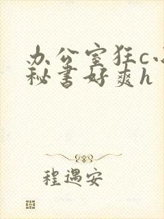 办公室狂c小雪秘书好爽h
