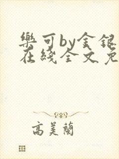 乐可by金银花在线全文免费阅读
