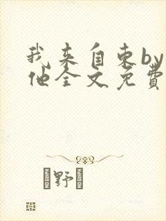 我来自东by苏他全文免费阅读