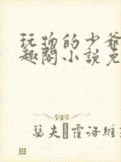 玩物的少爷们笔趣阁小说免费阅读