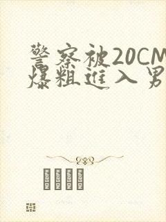 警察被20CM爆粗进入男男软件封面