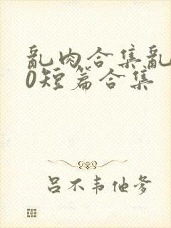 乱肉合集乱500短篇合集封面