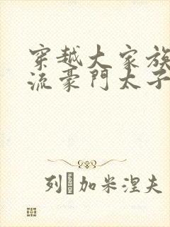 穿越大家族之风流豪门太子爷封面