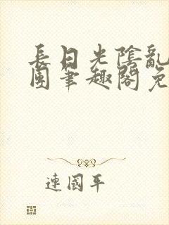 长日光阴乱作一团笔趣阁免费阅读无弹窗封面