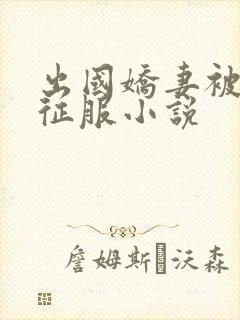 出国娇妻被黑人征服小说