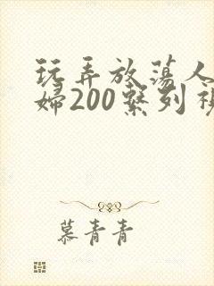 玩弄放荡人妻少妇200系列视频