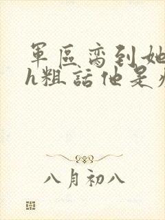 军区脔到她哭hh粗话他是疯批