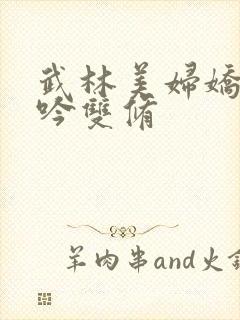 武林美妇娇呻浪吟双修