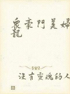 众豪门美妇吞巨龙