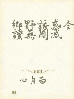 乡野诱惑全文阅读无删减