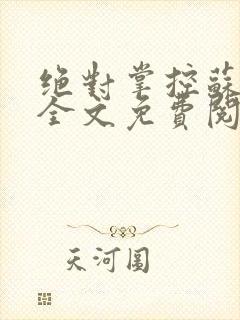 绝对掌控苏绵绵全文免费阅读