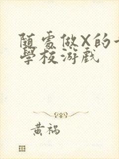 随处做X的世界学校游戏