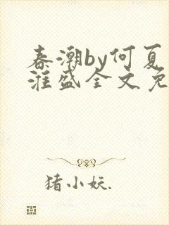 春潮by何夏江淮盛全文免费阅读笔趣阁