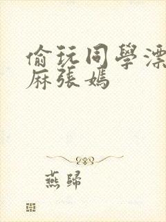 偷玩同学漂亮麻麻张嫣封面