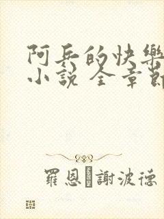 阿兵的快乐生活小说 全章节阅读免费