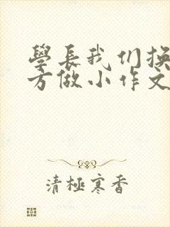学长我们换个地方做小作文