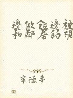 边做饭边被躁我和邻居的视频