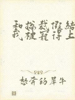 和总裁假结婚后我被宠得上头