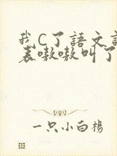 我C了语文课代表嗷嗷叫了一节课