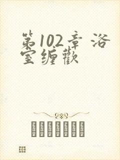 第102章 浴室缠欢封面