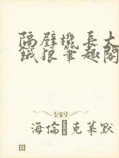 隔壁机长大叔是饿狼笔趣阁