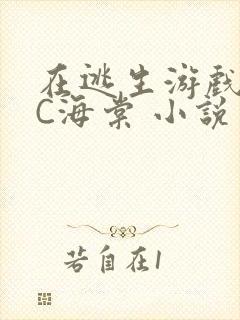 在逃生游戏里挨C海棠 小说