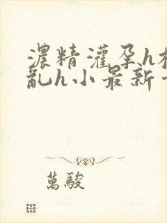 浓精灌孕h校园乱h小最新章节封面