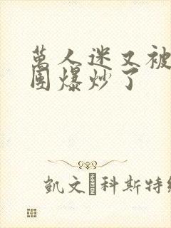 万人迷又被主角团爆炒了