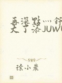 再深点灬舒服灬大了添JUWU封面