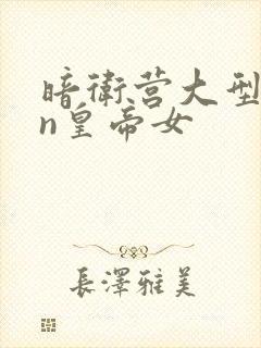 暗卫营大型hpn皇帝女
