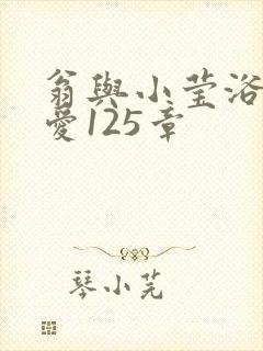翁与小莹浴室欢爱125章